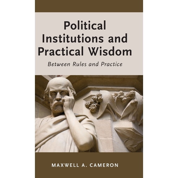 Political Institutions and Practical Wisdom: Between Rules and Practice, (Hardcover)