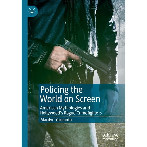Policing the World on Screen: American Mythologies and Hollywood's Rogue Crimefighters, (Paperback)