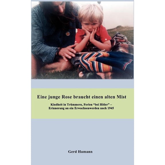 Eine junge Rose braucht einen alten Mist: Erinnerungen an ein Erwachsenwerden 1947 - 2007, (Paperback)
