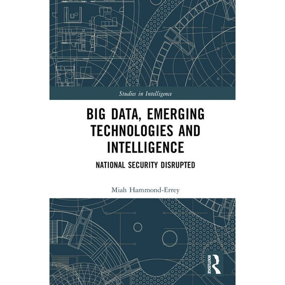 Studies in Intelligence Big Data, Emerging Technologies and Intelligence: National Security Disrupted, (Hardcover)
