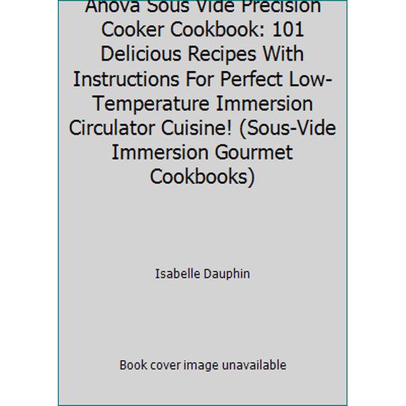 Pre-Owned Anova Sous Vide Precision Cooker Cookbook: 101 Delicious Recipes With Instructions For Perfect Low-Temperature Immersion Circulator Cuisine! (Sous-Vi... (Paperback) 1537582143 9781537582146