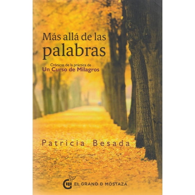 MAS ALLA DE LAS PALABRAS. CRONICAS DE LA PRACTICA DE UN CURSO DE MILAGROS EL GRANO DE MOSTAZA PATRICIA BESADA