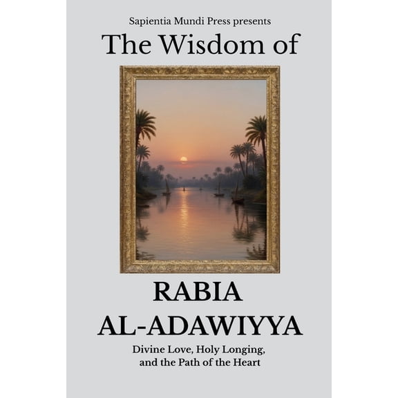 Sufi Wisdom The Wisdom of Rabia Al-Adawiyya: Divine Love, Holy Longing, and the Path of the Heart, Book 2, (Paperback)