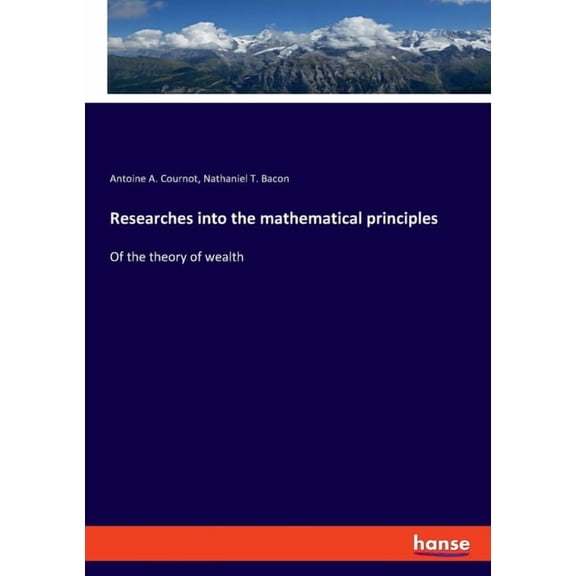 Researches into the mathematical principles: Of the theory of wealth, (Paperback)