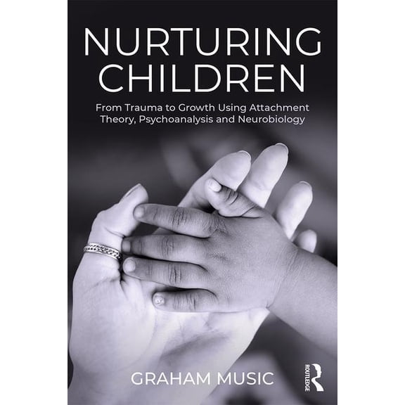 Nurturing Children: From Trauma to Growth Using Attachment Theory, Psychoanalysis and Neurobiology, (Paperback)