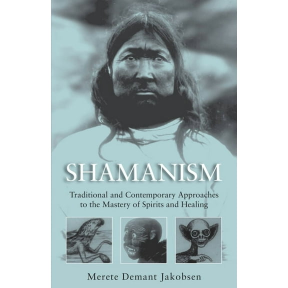 Shamanism: Traditional and Contemporary Approaches to the Mastery of Spirits and Healing, (Paperback)