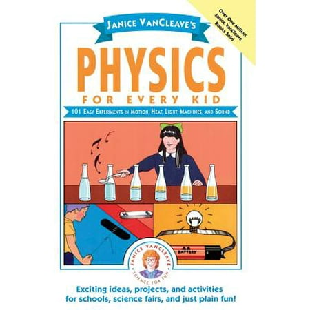 Janice Vancleave's Physics for Every Kid : 101 Easy Experiments in Motion, Heat, Light, Machines, and