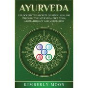 Ayurveda: Unlocking the Secrets of Hindu Healing Through the Ayurveda Diet, Yoga, Aromatherapy, and Meditation, (Paperback)