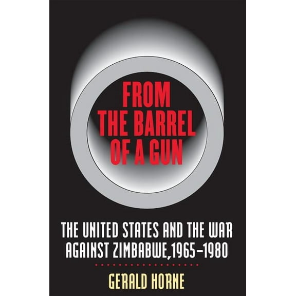 From the Barrel of a Gun: The United States and the War Against Zimbabwe, 1965-1980, (Paperback)