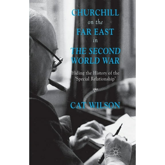 Churchill on the Far East in the Second World War: Hiding the History of the 'Special Relationship', (Paperback)
