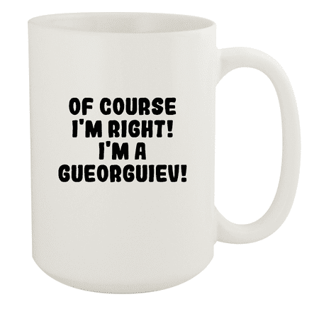 

Of Course I m Right! I m A Gueorguiev! - Ceramic 15oz White Mug White