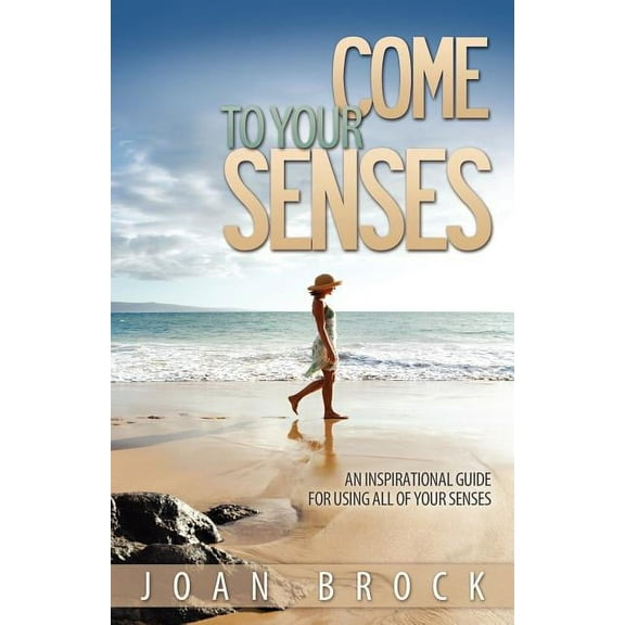 Come to Your Senses: An Inspirational Guide for Using All of Your Senses (Paperback)