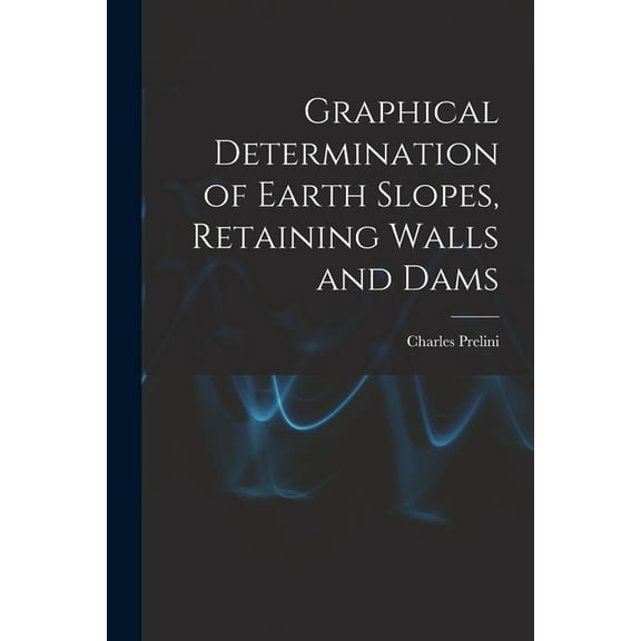 Graphical Determination of Earth Slopes, Retaining Walls and Dams (Paperback)