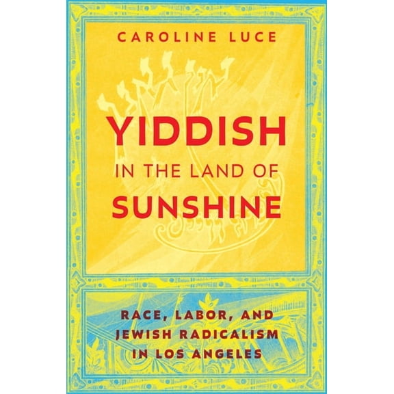 Goldstein-Goren American Jewish Studies Yiddish in the Land of Sunshine: Race, Labor, and Jewish Radicalism in Los Angeles, Book 27, (Hardcover)