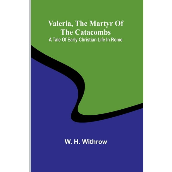Valeria, the Martyr of the Catacombs: A Tale of Early Christian Life in Rome, (Paperback)