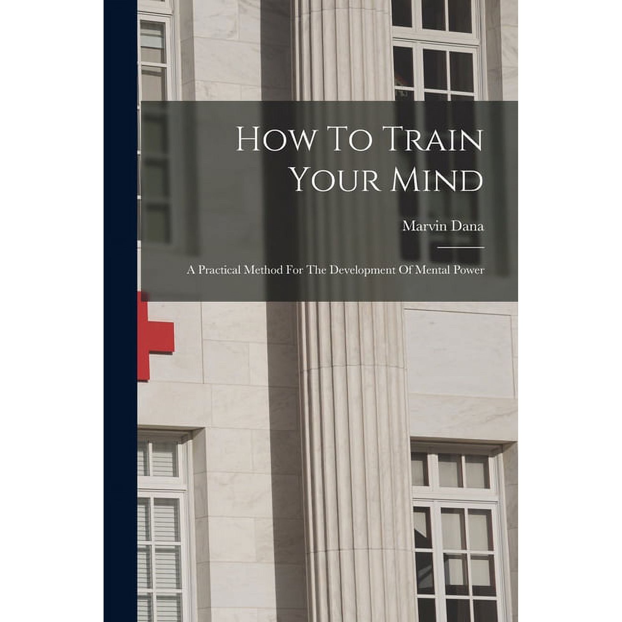 How To Train Your Mind: A Practical Method For The Development Of Mental Power (Paperback)