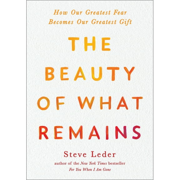The Beauty of What Remains: How Our Greatest Fear Becomes Our Greatest Gift, (Paperback)