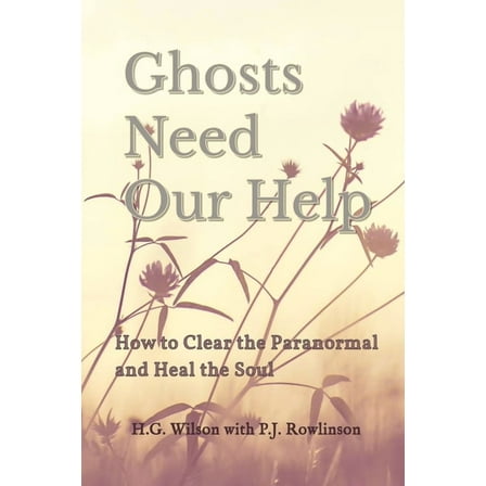 Ghosts Need Our Help: How to Clear the Paranormal and Heal the Soul, (Paperback)