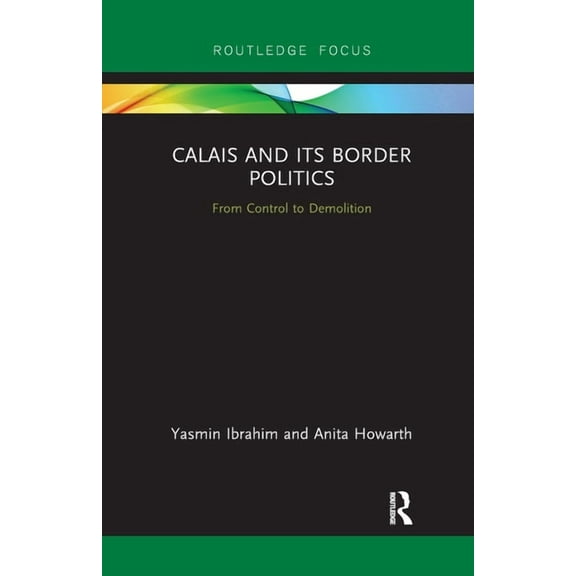 Routledge Research on the Global Politic Calais and its Border Politics: From Control to Demolition, (Paperback)