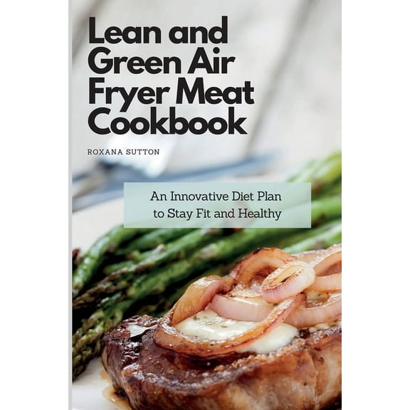 Lean and Green Air Fryer Meat Cookbook: An Innovative Diet Plan to Stay Fit and Healthy, (Paperback)