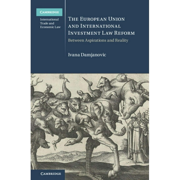Cambridge International Trade and Econom The European Union and International Investment Law Reform: Between Aspirations and Reality, (Hardcover)