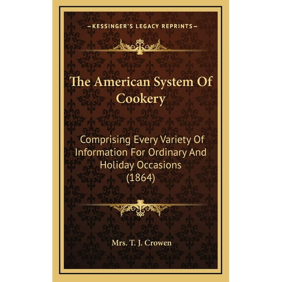 The American System Of Cookery: Comprising Every Variety Of Information For Ordinary And Holiday Occasions (1864), (Hardcover)