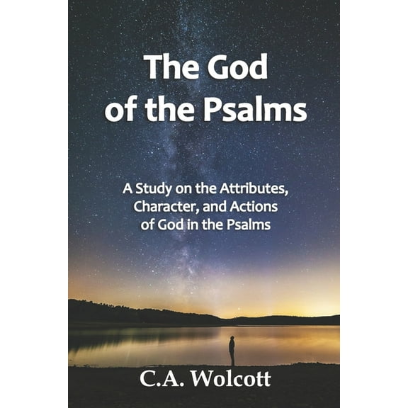 The God of the Psalms: A Study on the Attributes, Character, and Actions of God in the Psalms (Paperback) by C a Wolcott