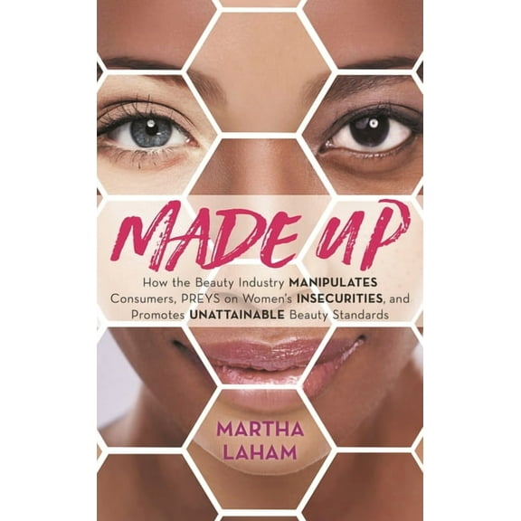 Made Up: How the Beauty Industry Manipulates Consumers, Preys on Women's Insecurities, and Promotes Unattainable Beauty , (Paperback)