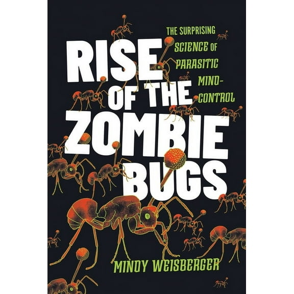 Rise of the Zombie Bugs: The Surprising Science of Parasitic Mind-Control, (Hardcover)