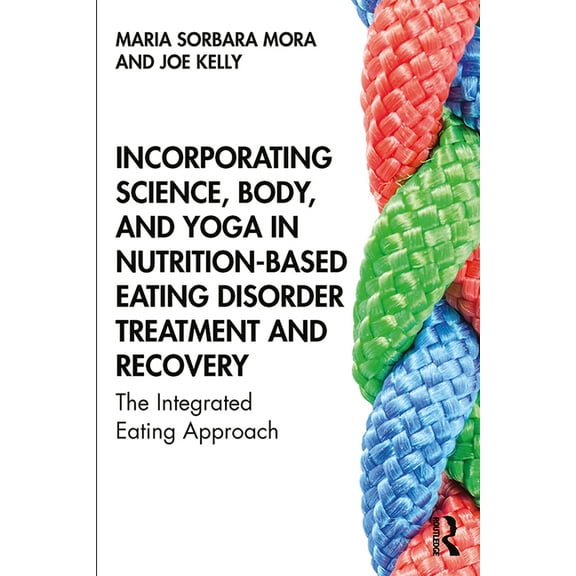 Incorporating Science, Body, and Yoga in Nutrition-Based Eating Disorder Treatment and Recovery: The Integrated Eating A, (Hardcover)