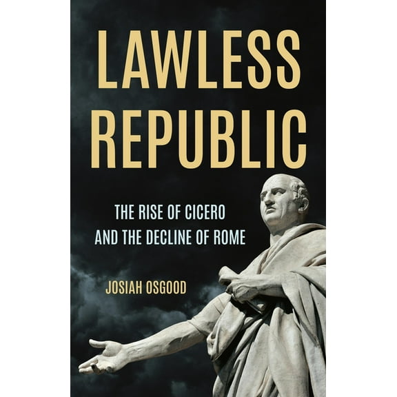 Lawless Republic: The Rise of Cicero and the Decline of Rome, (Hardcover)