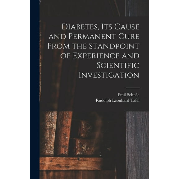 Diabetes, Its Cause and Permanent Cure From the Standpoint of Experience and Scientific Investigation (Paperback)