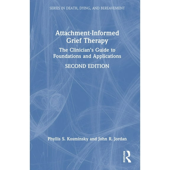 Death, Dying, and Bereavement Attachment-Informed Grief Therapy: The Clinician's Guide to Foundations and Applications, (Hardcover)