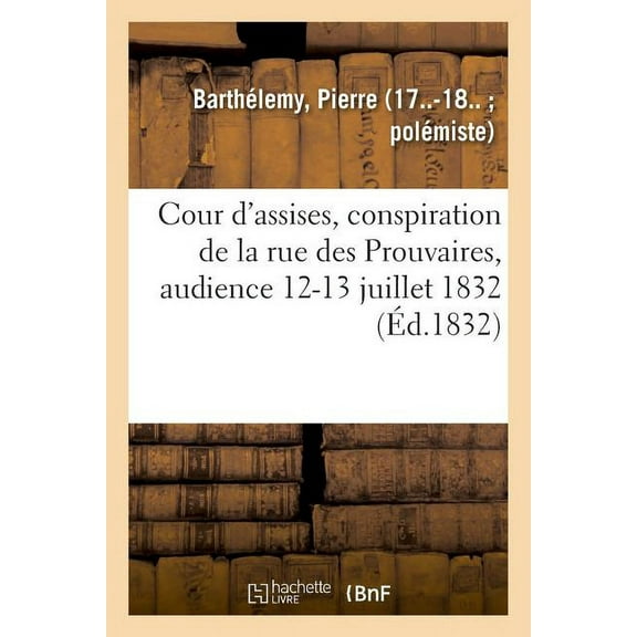 Cour d'Assises, Conspiration de la Rue Des Prouvaires, Audience 12-13 Juillet 1832 (Paperback)