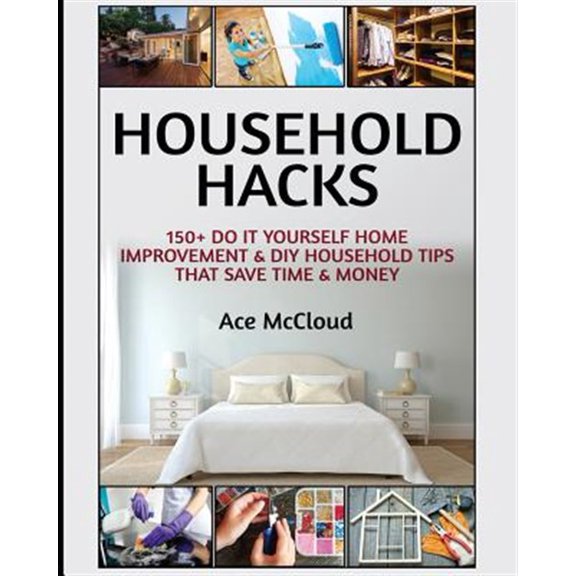 Pre-Owned Household DIY Home Improvement Cleaning Household Hacks: 150+ Do It Yourself Home Improvement & DIY Household Tips That Save Time & Money, (Paperback)