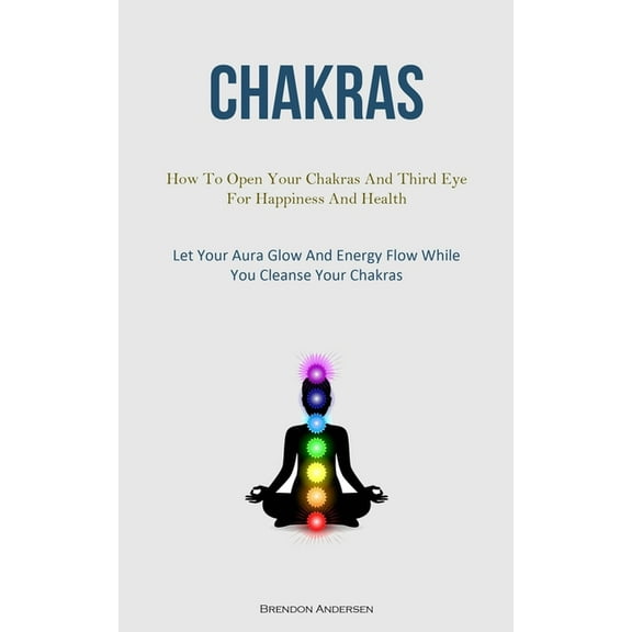 Chakras: How To Open Your Chakras And Third Eye For Happiness And Health (Let Your Aura Glow And Energy Flow While You C, (Paperback)
