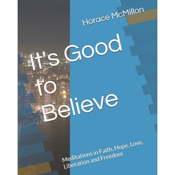 It's Good to Believe: Meditations in Faith, Hope, Love, Liberation and Freedom, (Paperback)