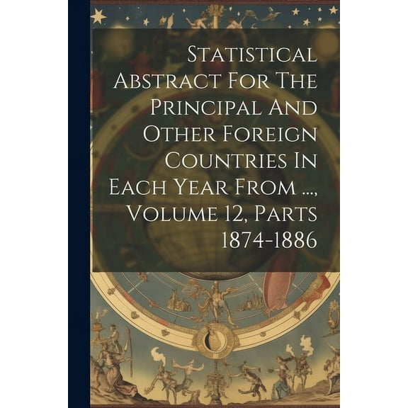 Statistical Abstract For The Principal And Other Foreign Countries In Each Year From ..., Volume 12, Parts 1874-1886 (Paperback)