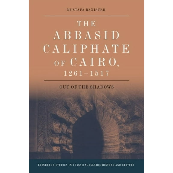 Edinburgh Studies in Classical Islamic H The Abbasid Caliphate of Cairo, 1261-1517: Out of the Shadows, (Paperback)