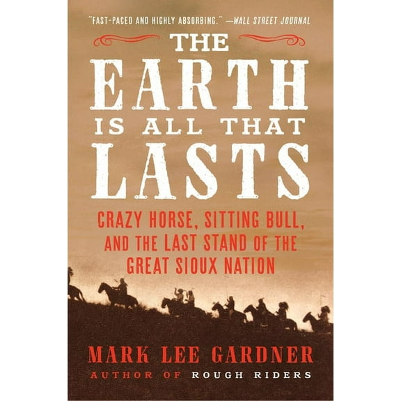 The Earth Is All That Lasts: Crazy Horse, Sitting Bull, and the Last Stand of the Great Sioux Nation, (Paperback)