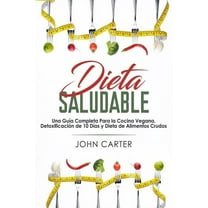 Dieta Saludable: Una GuÃ­a Completa Para la Cocina Vegana, DetoxificaciÃ³n de 10 DÃ­as y Dieta de Alimentos Crudos (Healthy, (Paperback)