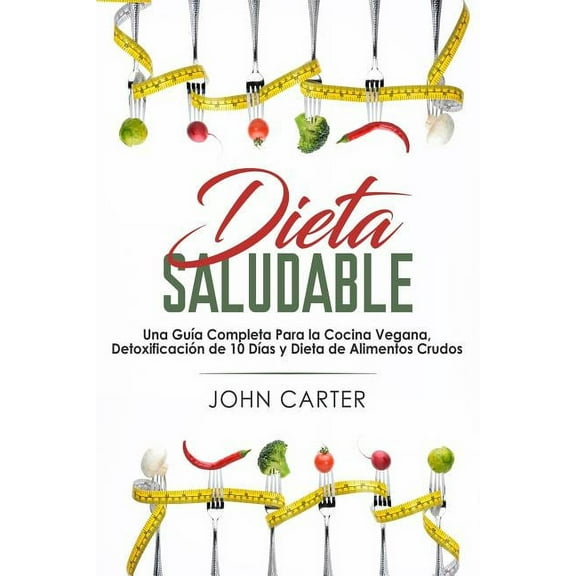 Dieta Saludable: Una GuÃ­a Completa Para la Cocina Vegana, DetoxificaciÃ³n de 10 DÃ­as y Dieta de Alimentos Crudos (Healthy, (Paperback)