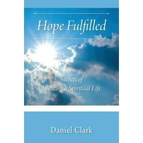 Hope Fulfilled: Secrets of Building a Spiritual Life, (Paperback)