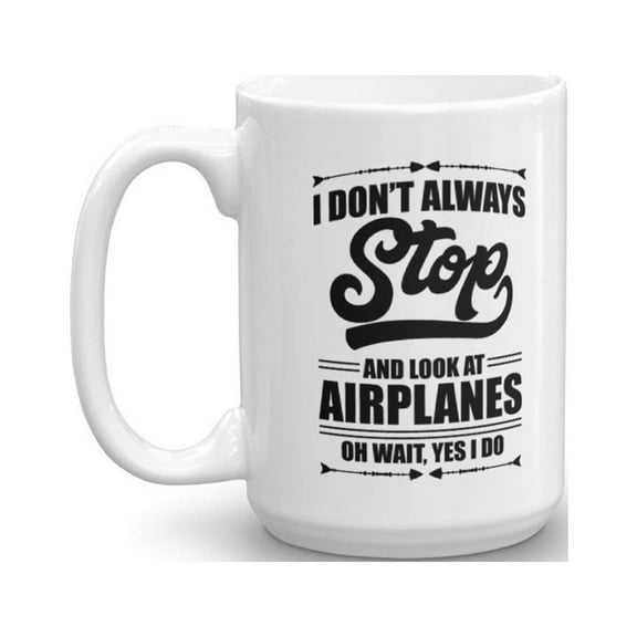 I Don't Always Stop And Look At Airplanes Funny Aviation Coffee & Tea Gift Mug For A Pilot, Airplane Lover & Airplane Mechanic (15oz)