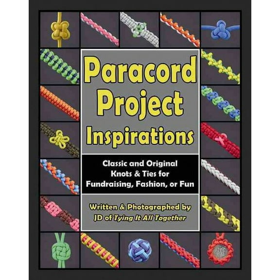 Paracord Project Inspirations: Classic And Original Knots And Ties For Fundraising, Fashion, Or Fun