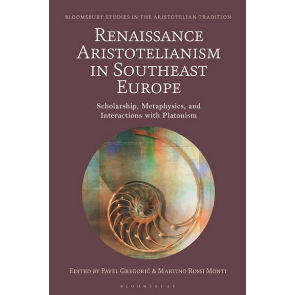 Bloomsbury Studies in the Aristotelian T Renaissance Aristotelianism in Southeast Europe: Scholarship, Metaphysics, and Interactions with Platonism, (Hardcover)