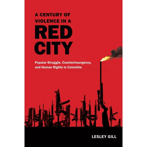 A Century of Violence in a Red City : Popular Struggle, Counterinsurgency, and Human Rights in Colombia (Hardcover)