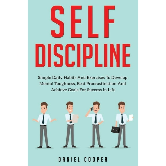Self-Discipline: Simple Daily Habits And Exercises To Develop Mental Toughness, Beat Procrastination And Achieve Goals For Success In Life (Paperback)