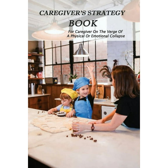 Caregiver's Strategy Book: For Caregiver On The Verge Of A Physical Or Emotional Collapse: Caring For An Aging Parent, (Paperback)