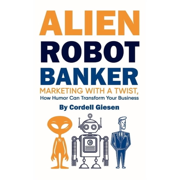 Alien Robot Banker: Marketing with a Twist - How Humor Can Transform Your Business, (Paperback)